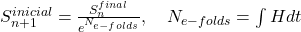  S_{n+1}^{inicial} = \frac{S_n^{final}}{e^{N_{e-folds}}}, \quad N_{e-folds} = \int H dt 