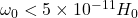   \omega_0 < 5 \times 10^{-11} H_0