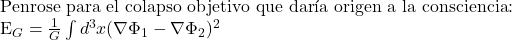   Penrose para el colapso objetivo que dar&iacute;a origen a la consciencia:  E_G = \frac{1}{G} \int d^3x (\nabla\Phi_1 - \nabla\Phi_2)^2