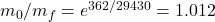 m_0/m_f = e^{362/29430} = 1.012