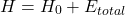 \[H = H_0 + E_{total}\]