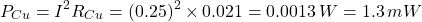 $$ P_{Cu} = I^2 R_{Cu} = (0.25)^2 \times 0.021 = 0.0013 \, W = 1.3\,mW $$