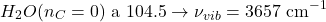 \[H_2O(n_C=0) \text{ a }104.5&deg; \rightarrow \nu_{vib} = 3657 \text{ cm}^{-1}\]