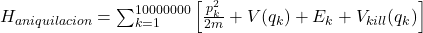 H_{aniquilacion} = \sum_{k=1}^{10000000} \left[ \frac{p_k^2}{2m} +  V(q_k) + E_k + V_{kill}(q_k) \right]