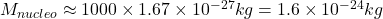 M_{nucleo} \approx 1000 \times 1.67\times10^{-27}kg = 1.6\times10^{-24} kg