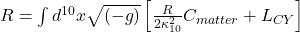  R = \int d^{10}x \sqrt{(-g)} \left[ \frac{R}{2 \kappa_{10}^2} C_{matter} + L_{CY} \right]