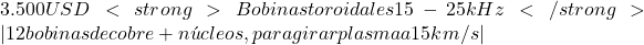 3.500 USD<strong>Bobinas toroidales 15-25 kHz</strong> | 12 bobinas de cobre + n&uacute;cleos, para girar plasma a 15 km/s |