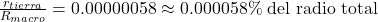 \frac{r_{tierra}}{R_{macro}} = 0.00000058 \approx 0.000058\% \text{ del radio total}