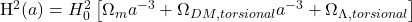     H^2(a) = H_0^2 \left[ \Omega_m a^{-3} + \Omega_{DM,torsional} a^{-3} + \Omega_{\Lambda,torsional} \right] 