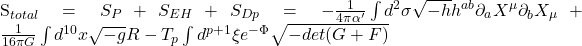  S_{total} = S_P + S_{EH} + S_{Dp} = -\frac{1}{4\pi\alpha'}\int d^2\sigma \sqrt{-h}h^{ab}\partial_a X^\mu\partial_b X_\mu + \frac{1}{16\pi G}\int d^{10}x\sqrt{-g}R - T_p\int d^{p+1}\xi e^{-\Phi}\sqrt{-det(G+F)} 