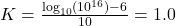  K = \frac{\log_{10}(10^{16}) - 6}{10} = 1.0 