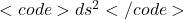 <code>ds^2</code>