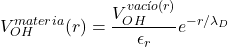\[V_{OH}^{materia}(r) = \frac{V_{OH}^{vac&iacute;o}(r)}{\epsilon_r} e^{-r/\lambda_D}\]