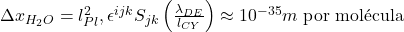     \Delta x_{H_2O} = l_{Pl}^2 , \epsilon^{ijk} S_{jk} \left(\frac{\lambda_{DE}}{l_{CY}}\right) \approx 10^{-35} m \text{ por mol&eacute;cula} 
