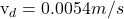 $v_d=0.0054 m/s$