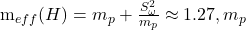     m_{eff}(H) = m_p + \frac{S_{\omega}^2}{m_p} \approx 1.27 , m_p 