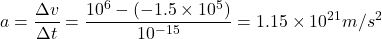 $$ a = \frac{\Delta v}{\Delta t}= \frac{10^6 - (-1.5\times10^5)}{10^{-15}}=1.15\times10^{21}m/s^2 $$