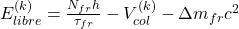 E_{libre}^{(k)} = \frac{N_{fr} h}{\tau_{fr}} - V_{col}^{(k)} - \Delta m_{fr} c^2