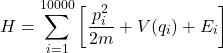 \[H = \sum_{i=1}^{10000} \left[ \frac{p_i^2}{2m} + V(q_i) + E_i \right]\]