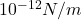 10^{-12} N/m