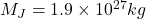 M_J = 1.9 \times 10^{27} kg
