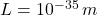 L = 10^{-35} \, m
