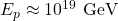  E_p \approx 10^{19} \text{ GeV} 