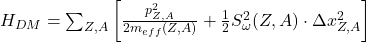 H_{DM} = \sum_{Z,A} \left[ \frac{p_{Z,A}^2}{2 m_{eff}(Z,A)} + \frac{1}{2} S_{\omega}^2(Z,A) \cdot \Delta x_{Z,A}^2 \right] 