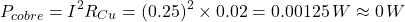 $$ P_{cobre} = I^2 R_{Cu} = (0.25)^2 \times 0.02 = 0.00125\,W \approx 0\,W $$