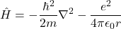 \[\hat{H} = -\frac{\hbar^2}{2m}\nabla^2 - \frac{e^2}{4\pi \epsilon_0 r}\]