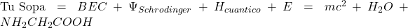 \text{Tu Sopa} = BEC + \Psi_{Schrodinger} + H_{cuantico} + E=mc^2 + H_2O + NH_2CH_2COOH