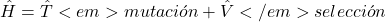 $$ \hat{H} = \hat{T}<em>{mutaci&oacute;n} + \hat{V}</em>{selecci&oacute;n} $$