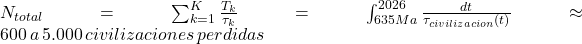  N_{total} = \sum_{k=1}^{K} \frac{T_k}{\tau_k} = \int_{635Ma}^{2026} \frac{dt}{\tau_{civilizacion}(t)} \approx 600 \, a \, 5.000 \, civilizaciones \, perdidas 