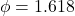\phi = 1.618