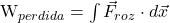 $W_{perdida} = \int \vec{F}_{roz} \cdot d\vec{x}$