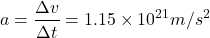 $$ a = \frac{\Delta v}{\Delta t} = 1.15\times10^{21} m/s^2 $$