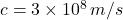 c = 3 \times 10^8 \, m/s