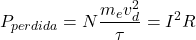 $$ P_{perdida} = N \frac{m_e v_d^2}{\tau} = I^2 R $$