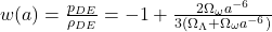  w(a) = \frac{p_{DE}}{\rho_{DE}} = -1 + \frac{2\Omega_{\omega}a^{-6}}{3(\Omega_\Lambda + \Omega_{\omega}a^{-6})}