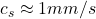 c_s \approx 1 mm/s