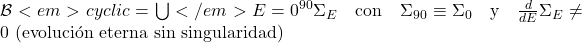  \mathcal{B}<em>{cyclic} = \bigcup</em>{E=0}^{90} \Sigma_E \quad \text{con} \quad \Sigma_{90} \equiv \Sigma_{0} \quad \text{y} \quad \frac{d}{dE}\Sigma_E \neq 0 \text{ (evoluci&oacute;n eterna sin singularidad)} 