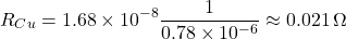 $$ R_{Cu} = 1.68 \times 10^{-8} \frac{1}{0.78 \times 10^{-6}} \approx 0.021 \, \Omega $$