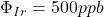 $\Phi_{Ir} = 500 ppb$