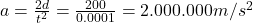 a = \frac{2d}{t^2} = \frac{200}{0.0001} = 2.000.000 m/s^2