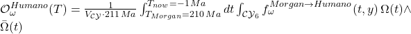 Rendered by QuickLaTeX.com \mathcal{O}_{\omega}^{Humano}(T) = \frac{1}{V_{\mathcal{CY}} \cdot 211\,Ma} \int_{T_{Morgan}=210\,Ma}^{T_{now}=-1\,Ma} dt \int_{\mathcal{CY}_6} f_{\omega}^{Morgan \to Humano}(t,y) \, \Omega(t) \wedge \bar{\Omega}(t)