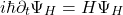 \[i\hbar \partial_t \Psi_H = H \Psi_H\]