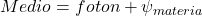 Medio = foton + \psi_{materia}