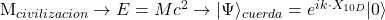   M_{civilizacion} \to E = M c^2 \to | \Psi \rangle_{cuerda} = e^{i k \cdot X_{10D}} |0\rangle 