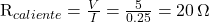 $R_{caliente} = \frac{V}{I} = \frac{5}{0.25} = 20 \, \Omega$