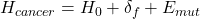 H_{cancer} = H_0 + \delta_f + E_{mut}